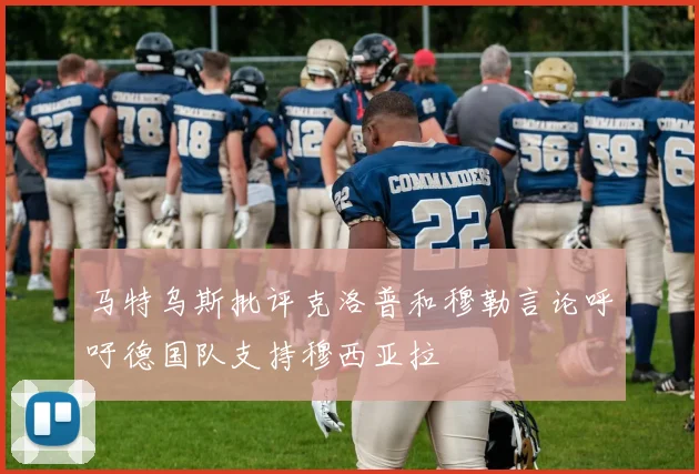 马特乌斯批评克洛普和穆勒言论呼吁德国队支持穆西亚拉