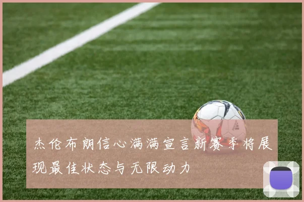 杰伦布朗信心满满宣言新赛季将展现最佳状态与无限动力