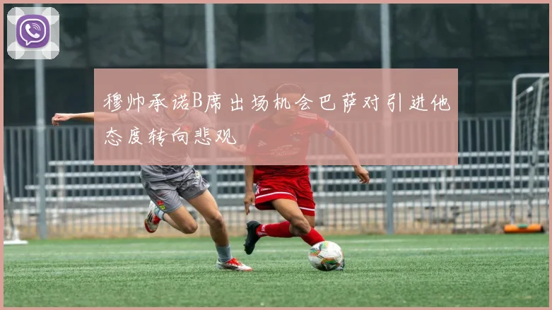 穆帅承诺B席出场机会巴萨对引进他态度转向悲观