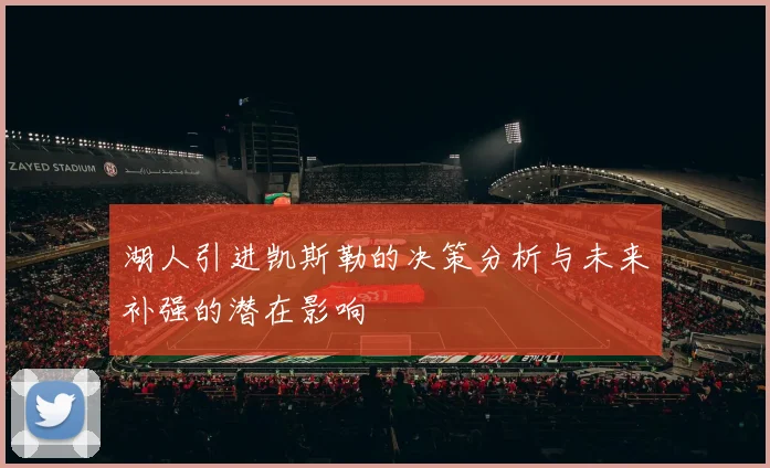 湖人引进凯斯勒的决策分析与未来补强的潜在影响